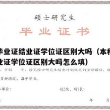 本科毕业证结业证学位证区别大吗（本科毕业证结业证学位证区别大吗怎么填）