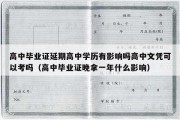 高中毕业证延期高中学历有影响吗高中文凭可以考吗（高中毕业证晚拿一年什么影响）