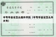 中专毕业证怎么提升学历（中专毕业证怎么升大专）