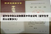 留学生学历认证需要高中毕业证吗（留学生学历认证要多久）