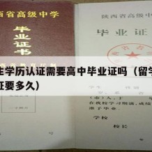 留学生学历认证需要高中毕业证吗（留学生学历认证要多久）