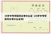 35岁中专学历可以考什么证（35岁中专学历可以考什么证书）