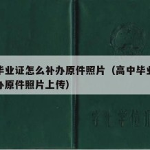 高中毕业证怎么补办原件照片（高中毕业证怎么补办原件照片上传）