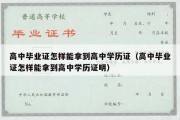 高中毕业证怎样能拿到高中学历证（高中毕业证怎样能拿到高中学历证明）