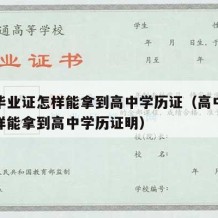 高中毕业证怎样能拿到高中学历证（高中毕业证怎样能拿到高中学历证明）