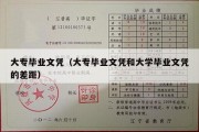 大专毕业文凭（大专毕业文凭和大学毕业文凭的差距）