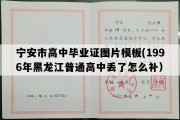 宁安市高中毕业证图片模板(1996年黑龙江普通高中丢了怎么补）