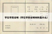 学位学历证明（学位学历证明材料是什么）