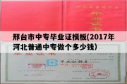 邢台市中专毕业证模板(2017年河北普通中专做个多少钱）