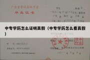 中专学历怎么证明真假（中专学历怎么看真假）