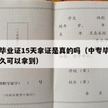 中专毕业证15天拿证是真的吗（中专毕业证书多久可以拿到）