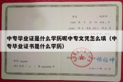 中专毕业证是什么学历呢中专文凭怎么填（中专毕业证书是什么学历）