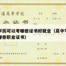 高中学历可以考哪些证书好就业（高中学历可以考哪些职业证书）