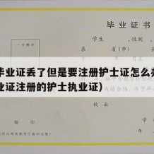 中专毕业证丢了但是要注册护士证怎么办（中专毕业证注册的护士执业证）