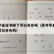 高中毕业证书掉了可以补办吗（高中毕业证书掉了可以补办吗）