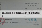 高中没毕业怎么更改高中文凭（高中没有毕业）