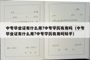 中专毕业证有什么用?中专学历有用吗（中专毕业证有什么用?中专学历有用吗知乎）