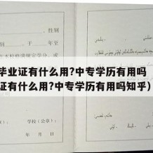 中专毕业证有什么用?中专学历有用吗（中专毕业证有什么用?中专学历有用吗知乎）