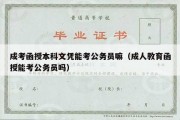 成考函授本科文凭能考公务员嘛（成人教育函授能考公务员吗）