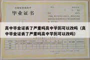 高中毕业证丢了严重吗高中学历可以改吗（高中毕业证丢了严重吗高中学历可以改吗）