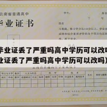 高中毕业证丢了严重吗高中学历可以改吗（高中毕业证丢了严重吗高中学历可以改吗）