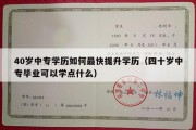 40岁中专学历如何最快提升学历（四十岁中专毕业可以学点什么）