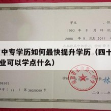 40岁中专学历如何最快提升学历（四十岁中专毕业可以学点什么）