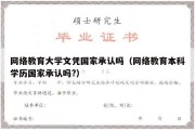 网络教育大学文凭国家承认吗（网络教育本科学历国家承认吗?）