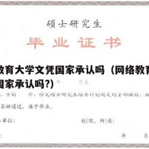 网络教育大学文凭国家承认吗（网络教育本科学历国家承认吗?）