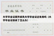 大学毕业证原件丢失大学毕业证还有用吗（大学毕业证搞丢了怎么办）