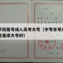 中专学历报考成人高考大专（中专生考成人高考好还是读大专好）