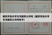 国家开放大学文凭国家认可吗（国家开放大学文凭国家认可吗知乎）