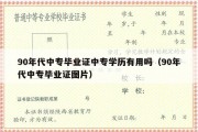 90年代中专毕业证中专学历有用吗（90年代中专毕业证图片）