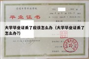 大学毕业证丢了应该怎么办（大学毕业证丢了怎么办?）