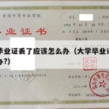 大学毕业证丢了应该怎么办（大学毕业证丢了怎么办?）