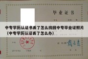 中专学历认证书丢了怎么找回中专毕业证照片（中专学历认证丢了怎么办）