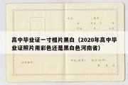 高中毕业证一寸相片黑白（2020年高中毕业证照片用彩色还是黑白色河南省）