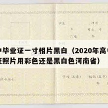 高中毕业证一寸相片黑白（2020年高中毕业证照片用彩色还是黑白色河南省）