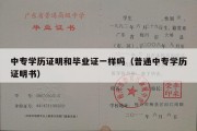 中专学历证明和毕业证一样吗（普通中专学历证明书）