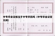 中专毕业证相当于中专学历吗（中专毕业证官方网）