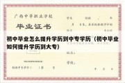 初中毕业怎么提升学历到中专学历（初中毕业如何提升学历到大专）