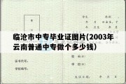 临沧市中专毕业证图片(2003年云南普通中专做个多少钱）