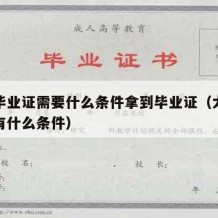 大学毕业证需要什么条件拿到毕业证（大学毕业证有什么条件）