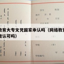 网络教育大专文凭国家承认吗（网络教育大专文凭被认可吗）