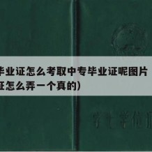 中专毕业证怎么考取中专毕业证呢图片（中专毕业证怎么弄一个真的）