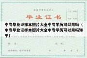 中专毕业证样本照片大全中专学历可以用吗（中专毕业证样本照片大全中专学历可以用吗知乎）