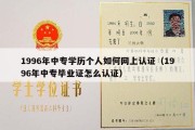 1996年中专学历个人如何网上认证（1996年中专毕业证怎么认证）