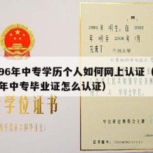 1996年中专学历个人如何网上认证（1996年中专毕业证怎么认证）