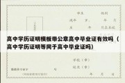 高中学历证明模板带公章高中毕业证有效吗（高中学历证明等同于高中毕业证吗）