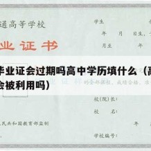 高中毕业证会过期吗高中学历填什么（高中毕业证会被利用吗）